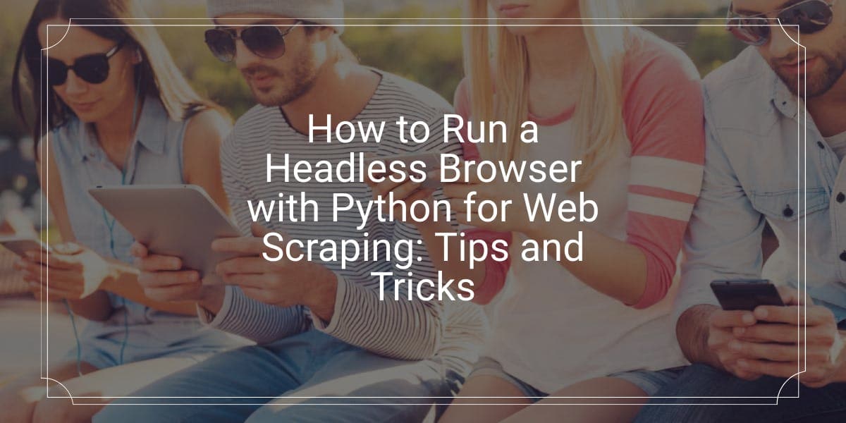 So führen Sie einen Headless-Browser mit Python für das Web-Scraping aus: Tipps und Tricks